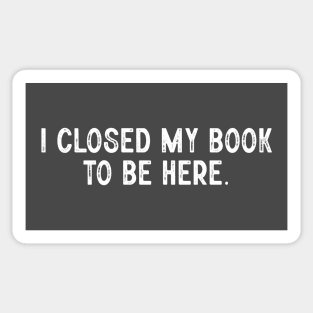 I closed my book to be here; books; book; reading; read; reader; love; library; bookworm; literature; love books; book lover; funny; joke; introvert; anti-social Sticker